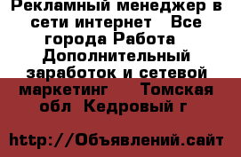 Рекламный менеджер в сети интернет - Все города Работа » Дополнительный заработок и сетевой маркетинг   . Томская обл.,Кедровый г.